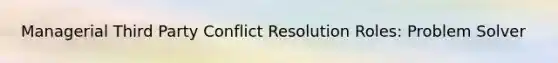 Managerial Third Party Conflict Resolution Roles: Problem Solver