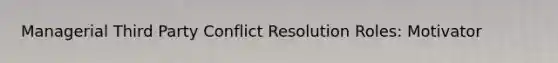 Managerial Third Party Conflict Resolution Roles: Motivator