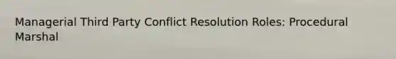 Managerial Third Party Conflict Resolution Roles: Procedural Marshal