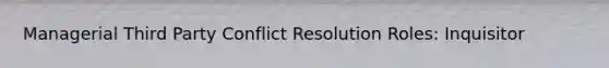 Managerial Third Party Conflict Resolution Roles: Inquisitor