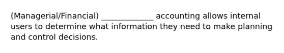 (Managerial/Financial) _____________ accounting allows internal users to determine what information they need to make planning and control decisions.