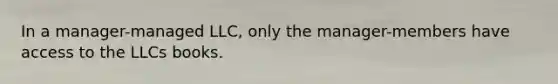 In a manager-managed LLC, only the manager-members have access to the LLCs books.