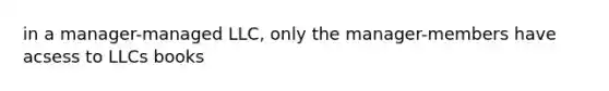 in a manager-managed LLC, only the manager-members have acsess to LLCs books