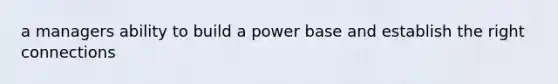 a managers ability to build a power base and establish the right connections