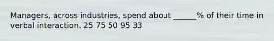 Managers, across industries, spend about ______% of their time in verbal interaction. 25 75 50 95 33