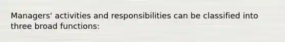 Managers' activities and responsibilities can be classified into three broad functions: