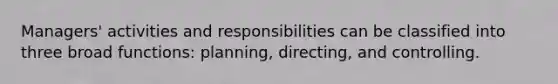 Managers' activities and responsibilities can be classified into three broad functions: planning, directing, and controlling.