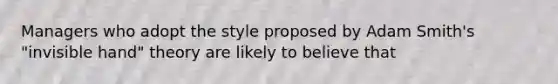 Managers who adopt the style proposed by Adam Smith's "invisible hand" theory are likely to believe that