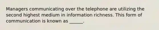 Managers communicating over the telephone are utilizing the second highest medium in information richness. This form of communication is known as ______.