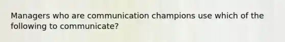 Managers who are communication champions use which of the following to communicate?