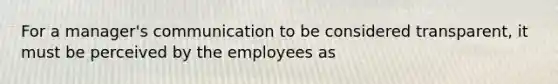 For a manager's communication to be considered transparent, it must be perceived by the employees as