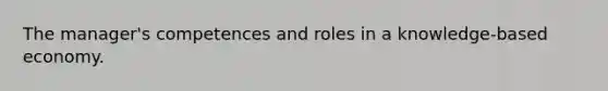 The manager's competences and roles in a knowledge-based economy.