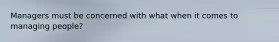 Managers must be concerned with what when it comes to managing people?