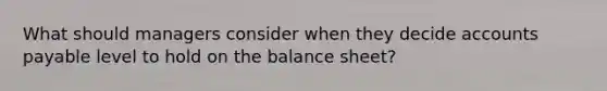 What should managers consider when they decide accounts payable level to hold on the balance sheet?