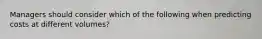 Managers should consider which of the following when predicting costs at different​ volumes?