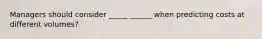 Managers should consider _____ ______ when predicting costs at different volumes?