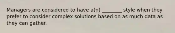 Managers are considered to have a(n) ________ style when they prefer to consider complex solutions based on as much data as they can gather.
