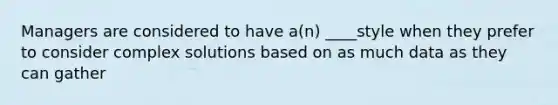 Managers are considered to have a(n) ____style when they prefer to consider complex solutions based on as much data as they can gather