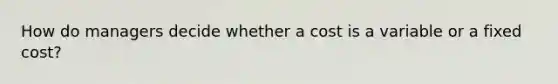 How do managers decide whether a cost is a variable or a fixed cost?