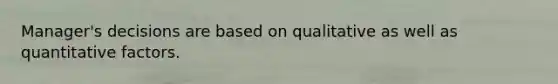 Manager's decisions are based on qualitative as well as quantitative factors.