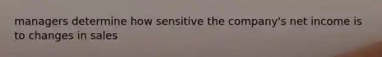 managers determine how sensitive the company's net income is to changes in sales