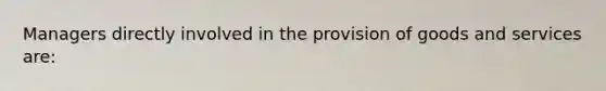 Managers directly involved in the provision of goods and services are: