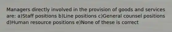 Managers directly involved in the provision of goods and services are: a)Staff positions b)Line positions c)General counsel positions d)Human resource positions e)None of these is correct