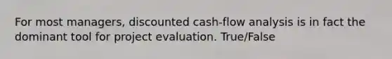 For most managers, discounted cash-flow analysis is in fact the dominant tool for project evaluation. True/False