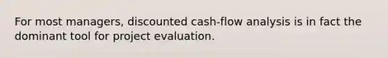 For most managers, discounted cash-flow analysis is in fact the dominant tool for project evaluation.