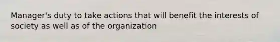 Manager's duty to take actions that will benefit the interests of society as well as of the organization