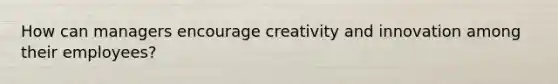 How can managers encourage creativity and innovation among their employees?