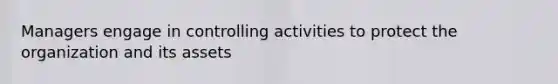 Managers engage in controlling activities to protect the organization and its assets
