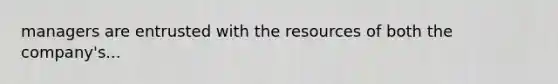 managers are entrusted with the resources of both the company's...