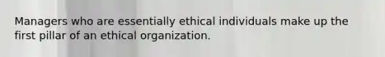 Managers who are essentially ethical individuals make up the first pillar of an ethical organization.