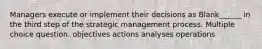 Managers execute or implement their decisions as Blank______ in the third step of the strategic management process. Multiple choice question. objectives actions analyses operations