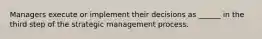 Managers execute or implement their decisions as ______ in the third step of the strategic management process.