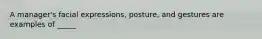 A manager's facial expressions, posture, and gestures are examples of _____