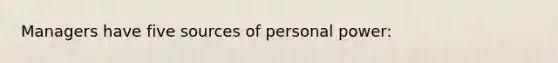 Managers have five sources of personal power: