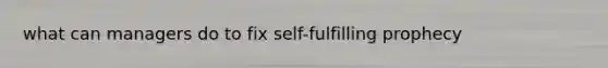 what can managers do to fix self-fulfilling prophecy