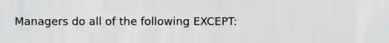 Managers do all of the following EXCEPT: