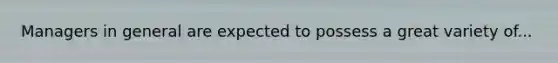 Managers in general are expected to possess a great variety of...