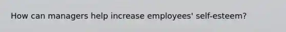 How can managers help increase employees' self-esteem?