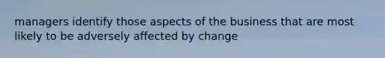 managers identify those aspects of the business that are most likely to be adversely affected by change