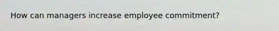 How can managers increase employee commitment?