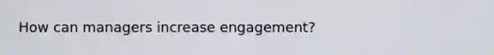 How can managers increase engagement?