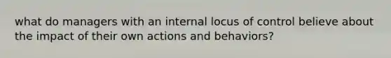 what do managers with an internal locus of control believe about the impact of their own actions and behaviors?