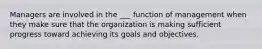 Managers are involved in the ___ function of management when they make sure that the organization is making sufficient progress toward achieving its goals and objectives.