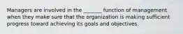 Managers are involved in the _______ function of management when they make sure that the organization is making sufficient progress toward achieving its goals and objectives.