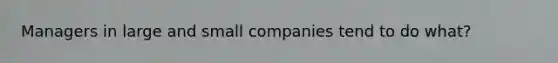 Managers in large and small companies tend to do what?