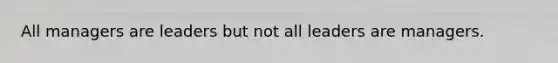 All managers are leaders but not all leaders are managers.